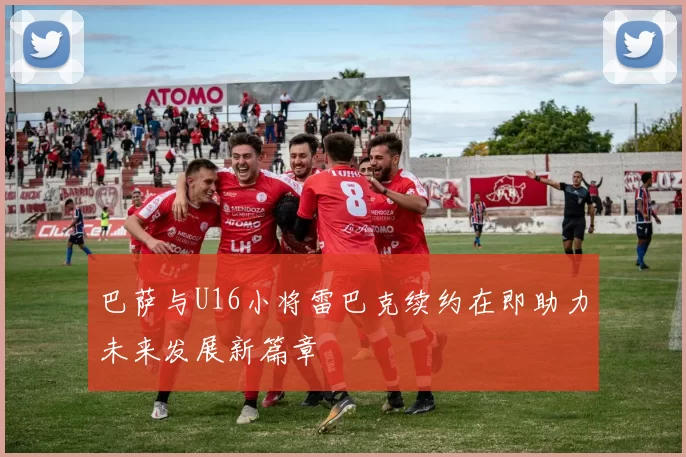 巴萨与U16小将雷巴克续约在即助力未来发展新篇章