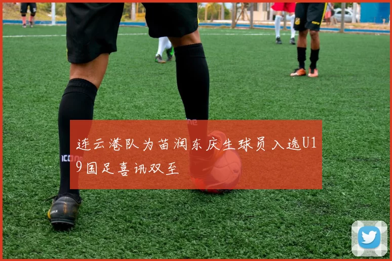 连云港队为苗润东庆生球员入选U19国足喜讯双至