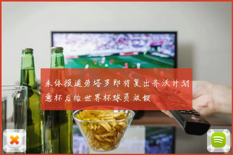 米体报道劳塔罗即将复出齐沃计划意杯后给世界杯球员放假