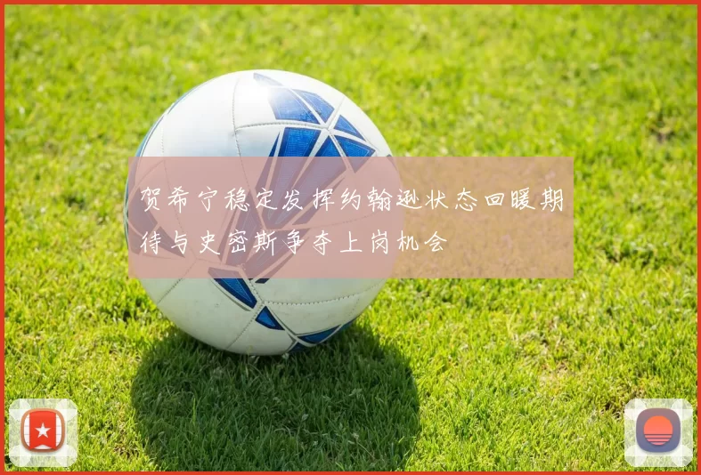 贺希宁稳定发挥约翰逊状态回暖期待与史密斯争夺上岗机会