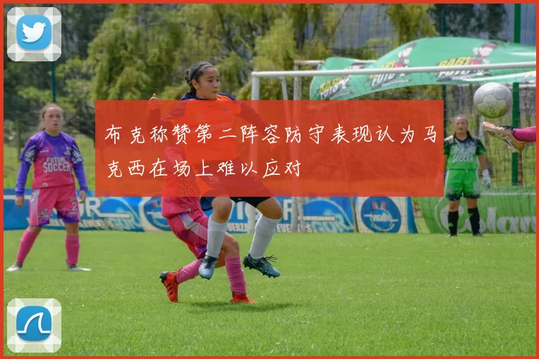 布克称赞第二阵容防守表现认为马克西在场上难以应对