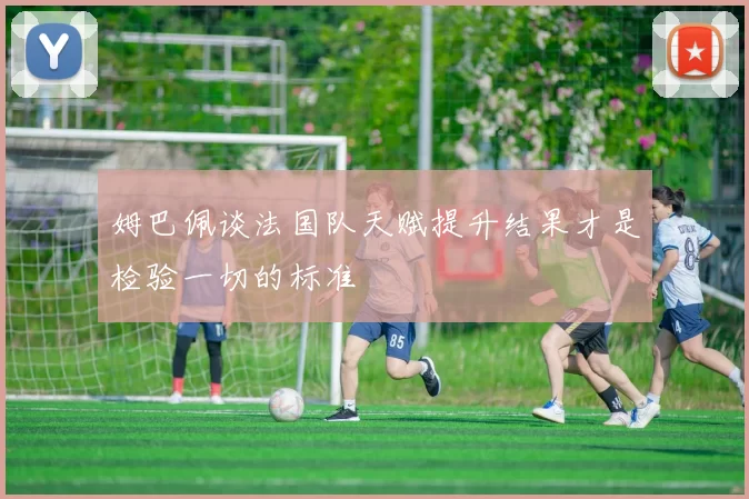 姆巴佩谈法国队天赋提升结果才是检验一切的标准