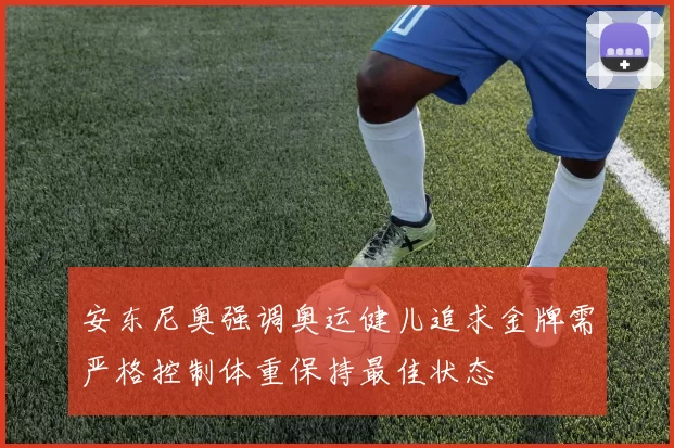 安东尼奥强调奥运健儿追求金牌需严格控制体重保持最佳状态