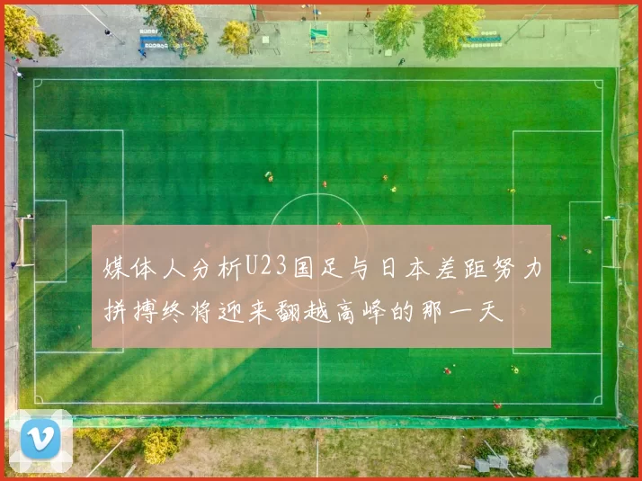 媒体人分析U23国足与日本差距努力拼搏终将迎来翻越高峰的那一天
