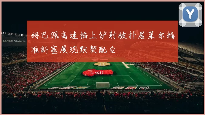 姆巴佩高速插上铲射被扑居莱尔精准斜塞展现默契配合