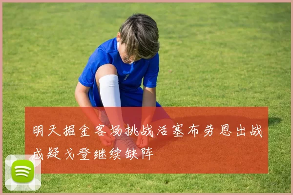 明天掘金客场挑战活塞布劳恩出战成疑戈登继续缺阵