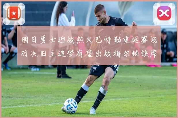 明日勇士迎战热火巴特勒重返赛场对决旧主追梦有望出战梅尔顿缺席