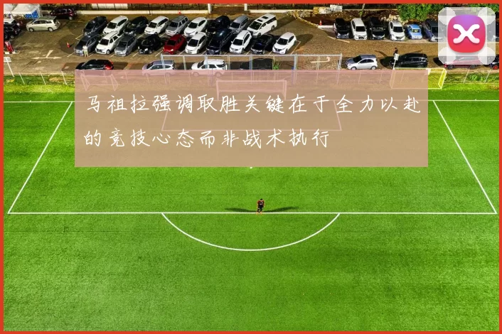 马祖拉强调取胜关键在于全力以赴的竞技心态而非战术执行